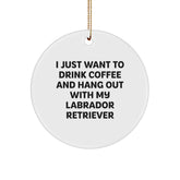 Funny Labrador Retriever Dog Gifts: Gifts from Friends for Labrador Retriever Dog Lovers, Circle Ornament with I Just Want To Drink Coffee And Hang Out, Christmas Unique Gifts - Image 1
